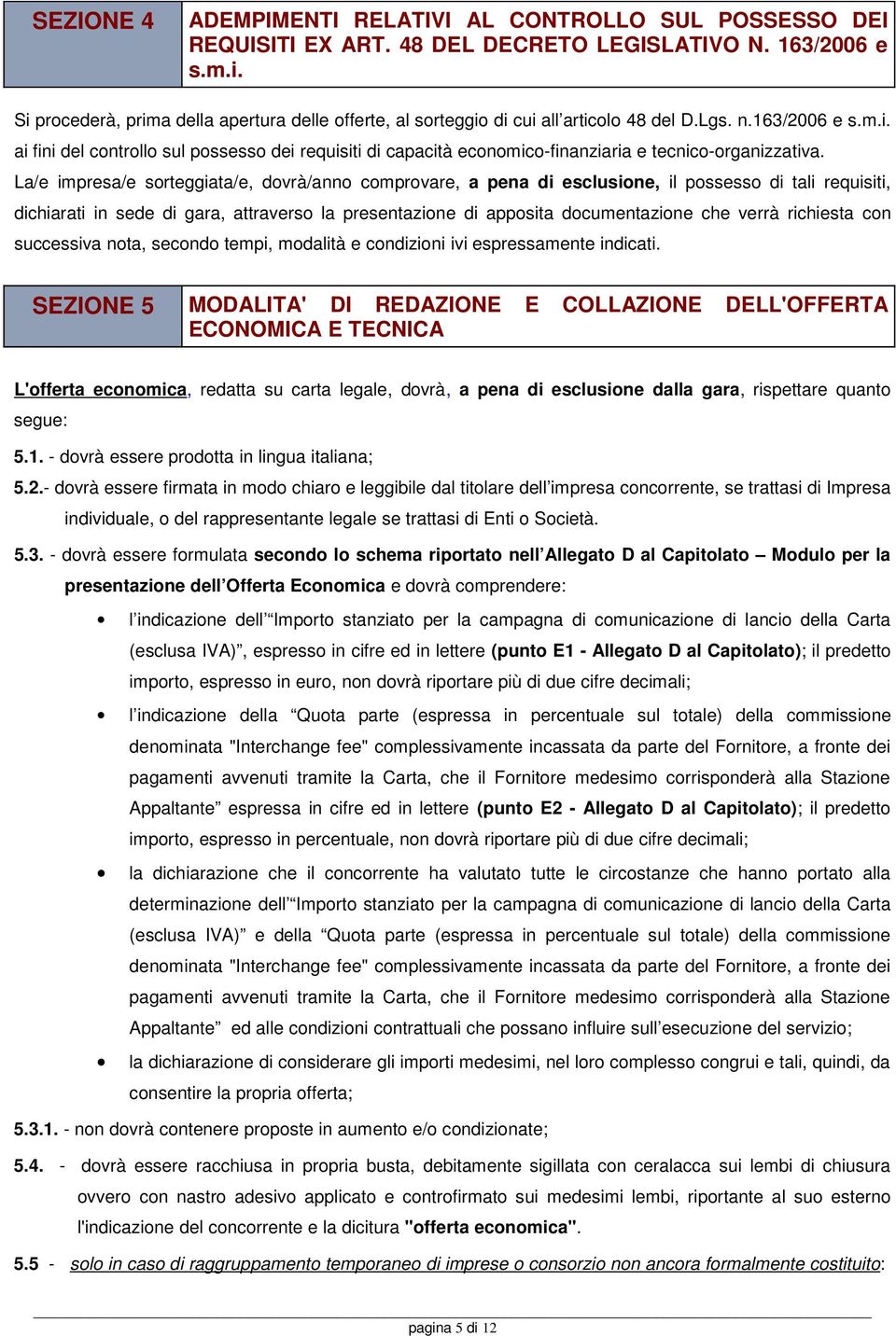 La/e impresa/e sorteggiata/e, dovrà/anno comprovare, a pena di esclusione, il possesso di tali requisiti, dichiarati in sede di gara, attraverso la presentazione di apposita documentazione che verrà