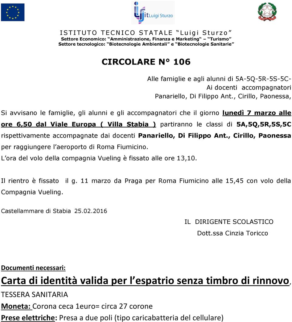 rispettivamente accompagnate dai docenti Panariello, Di Filippo Ant., Cirillo, Paonessa per raggiungere l aeroporto di Roma Fiumicino. L ora del volo della compagnia Vueling è fissato alle ore 13,10.