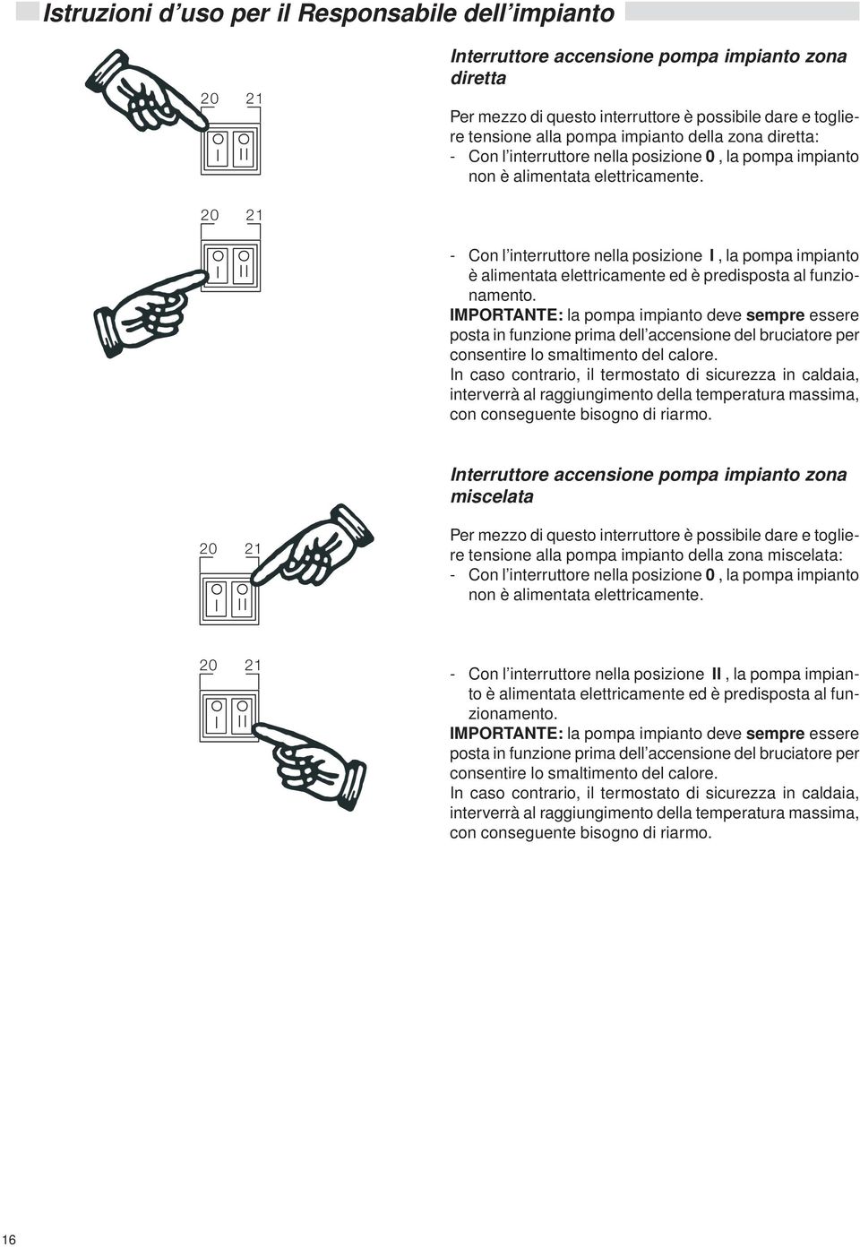 MPORTANTE: la pompa impianto deve sempre essere posta in funzione prima dell accensione del bruciatore per consentire lo smaltimento del calore.