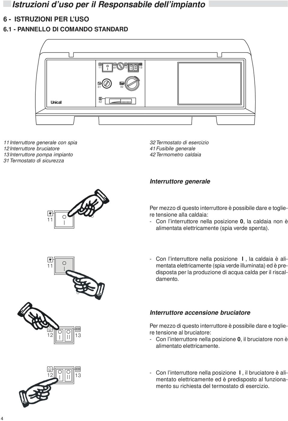 caldaia nterruttore generale 11 Per mezzo di questo interruttore è possibile dare e togliere tensione alla caldaia: - Con l interruttore nella posizione 0, la caldaia non è alimentata elettricamente