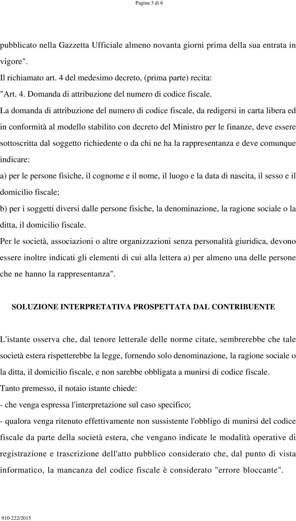 soggetto richiedente o da chi ne ha la rappresentanza e deve comunque indicare: a) per le persone fisiche, il cognome e il nome, il luogo e la data di nascita, il sesso e il domicilio fiscale; b) per