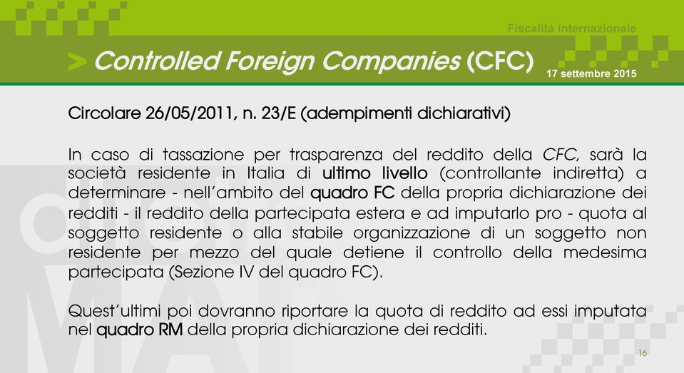 a determinare - nell ambito del quadro FC della propria dichiarazione dei redditi - il reddito della partecipata estera e ad imputarlo pro - quota al soggetto residente o