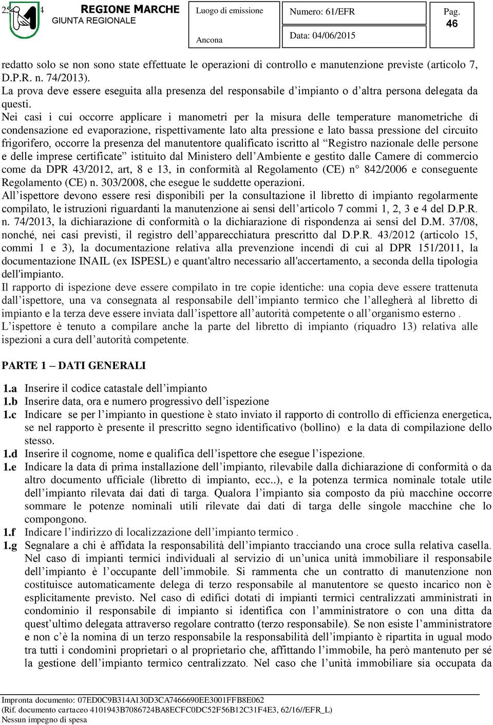 Nei casi i cui occorre applicare i manometri per la misura delle temperature manometriche di condensazione ed evaporazione, rispettivamente lato alta pressione e lato bassa pressione del circuito