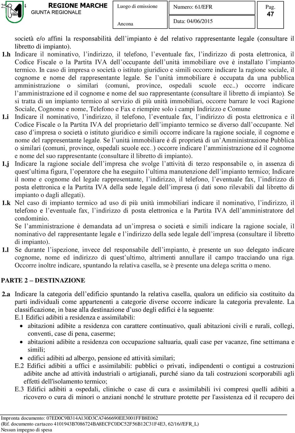 impianto termico. In caso di impresa o società o istituto giuridico e simili occorre indicare la ragione sociale, il cognome e nome del rappresentante legale.