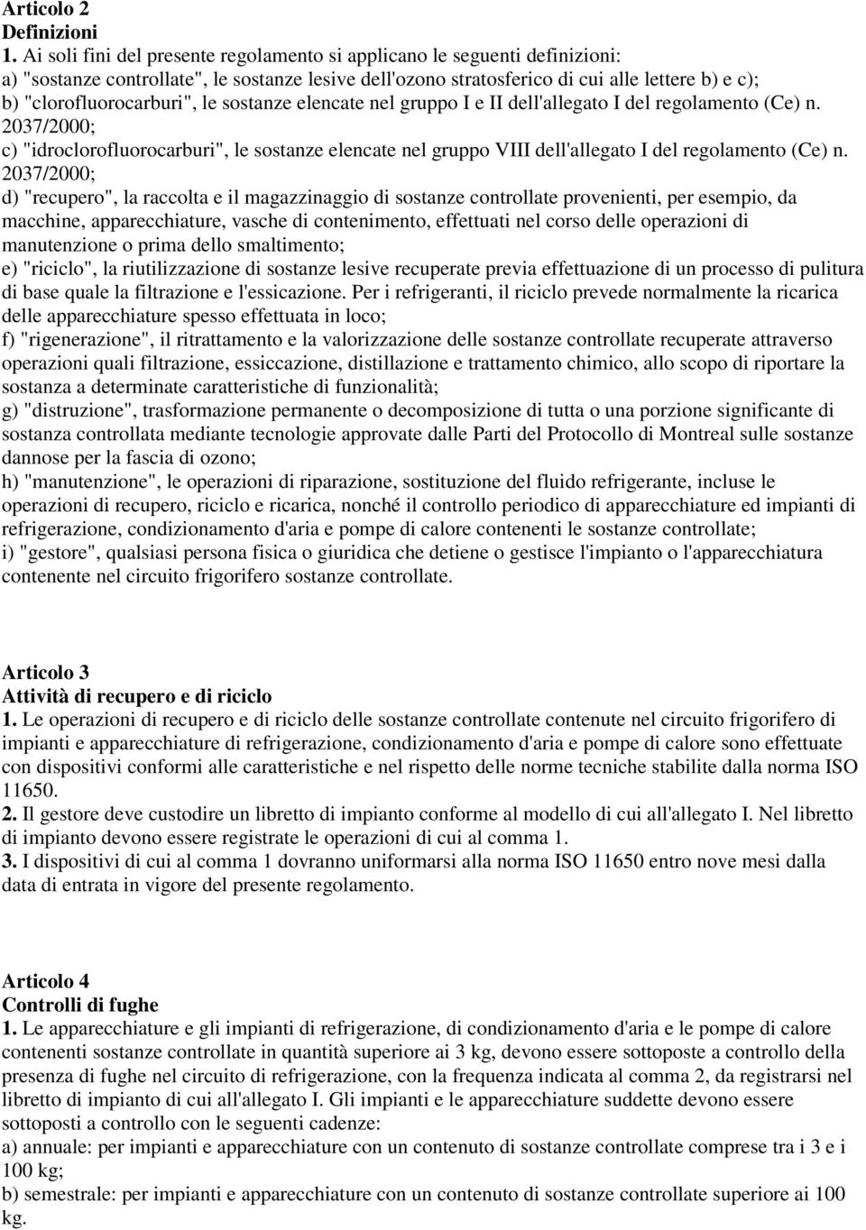 "clorofluorocarburi", le sostanze elencate nel gruppo I e II dell'allegato I del regolamento (Ce) n.