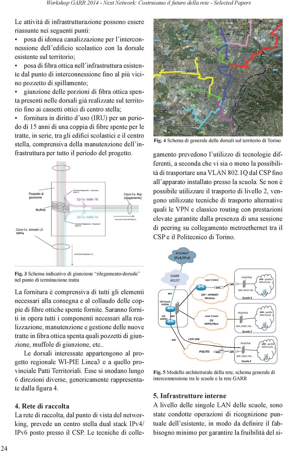 spillamento; giunzione delle porzioni di fibra ottica spenta presenti nelle dorsali già realizzate sul territorio fino ai cassetti ottici di centro stella; fornitura in diritto d uso (IRU) per un