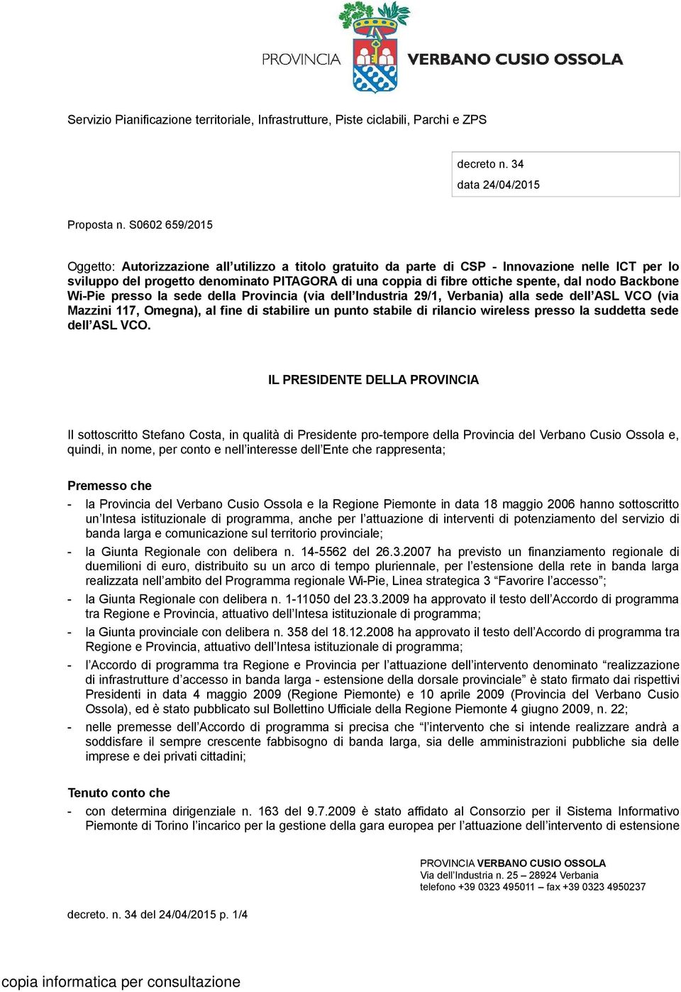 dal nodo Backbone Wi-Pie presso la sede della Provincia (via dell Industria 29/1, Verbania) alla sede dell ASL VCO (via Mazzini 117, Omegna), al fine di stabilire un punto stabile di rilancio