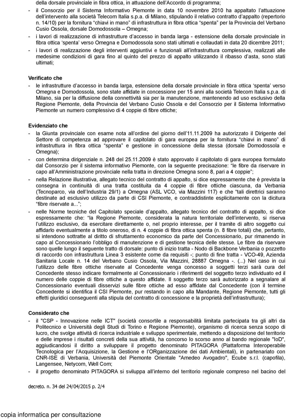 14/10) per la fornitura chiavi in mano di infrastruttura in fibra ottica spenta per la Provincia del Verbano Cusio Ossola, dorsale Domodossola Omegna; - i lavori di realizzazione di infrastrutture d