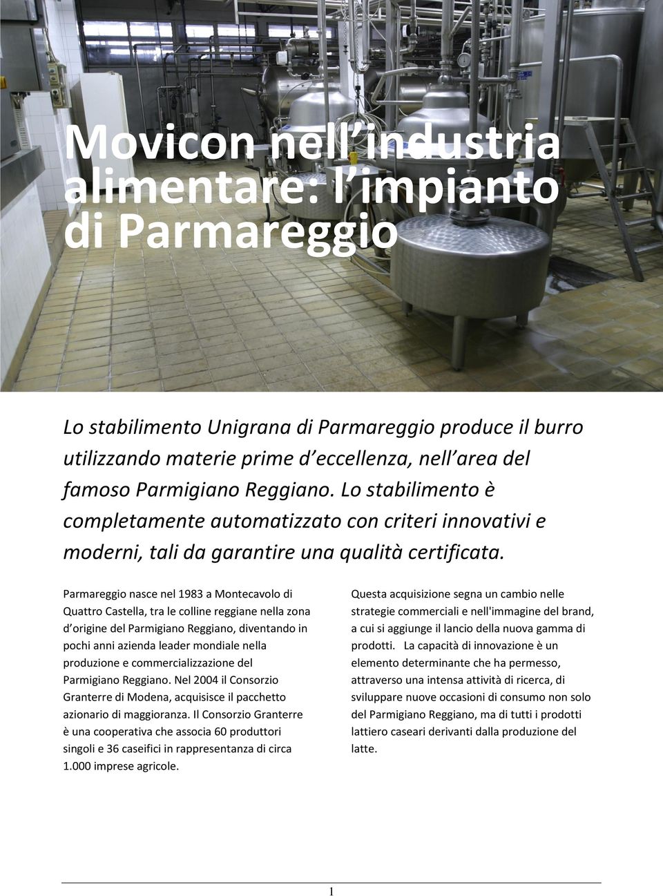 Parmareggio nasce nel 1983 a Montecavolo di Quattro Castella, tra le colline reggiane nella zona d origine del Parmigiano Reggiano, diventando in pochi anni azienda leader mondiale nella produzione e