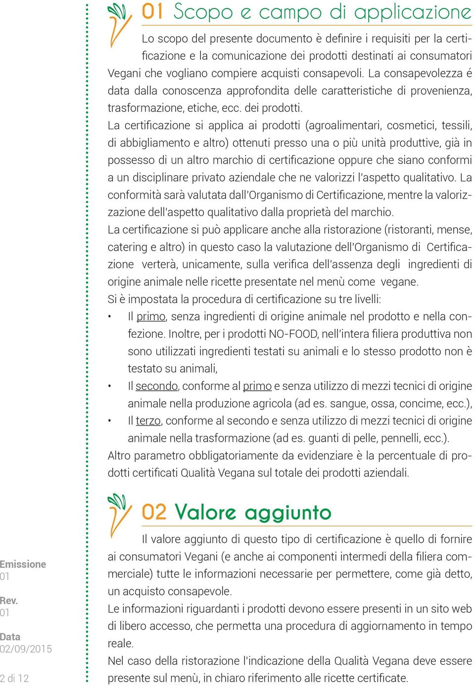 La certificazione si applica ai prodotti (agroalimentari, cosmetici, tessili, di abbigliamento e altro) ottenuti presso una o più unità produttive, già in possesso di un altro marchio di