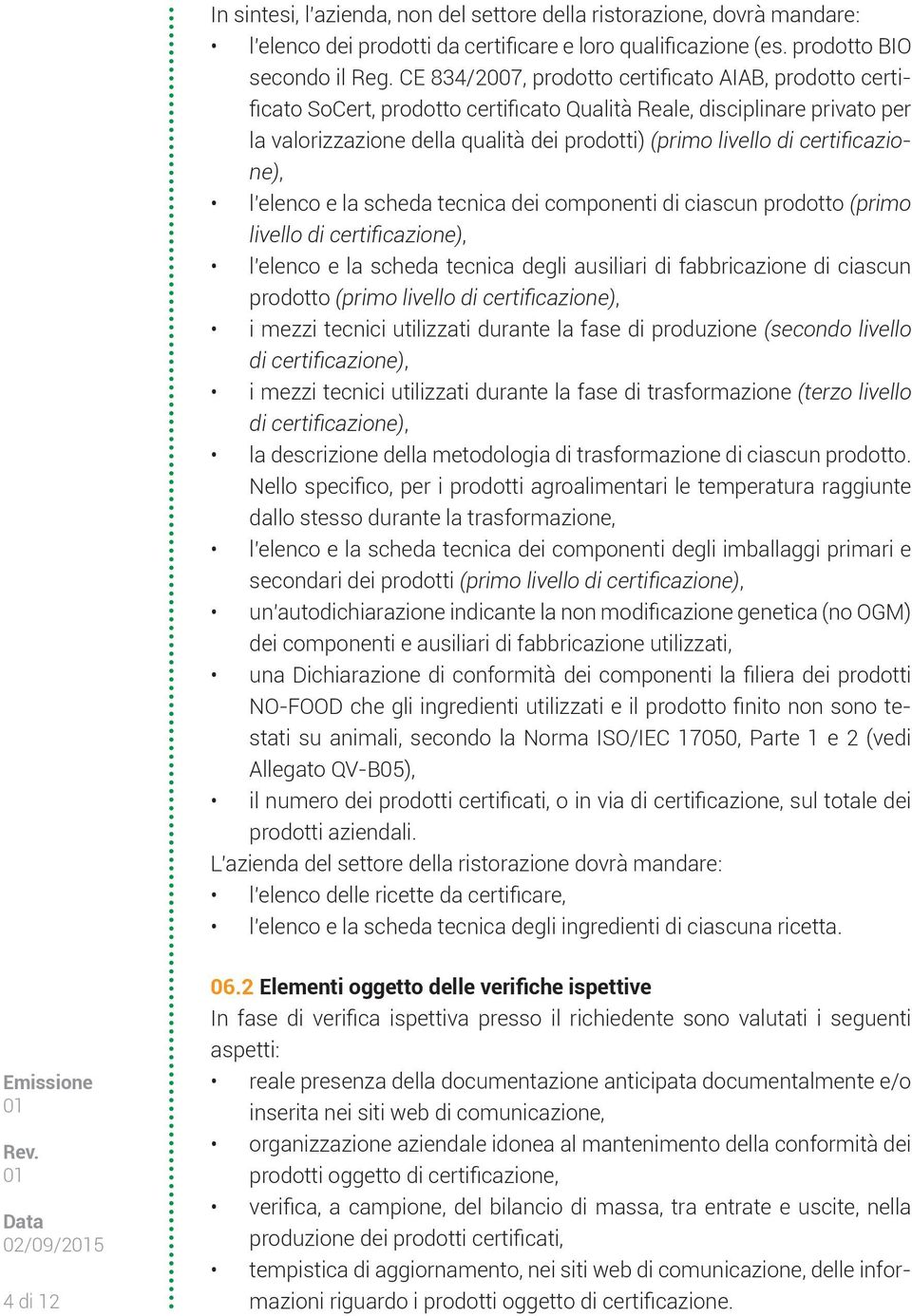 certificazione), l elenco e la scheda tecnica dei componenti di ciascun prodotto (primo livello di certificazione), l elenco e la scheda tecnica degli ausiliari di fabbricazione di ciascun prodotto