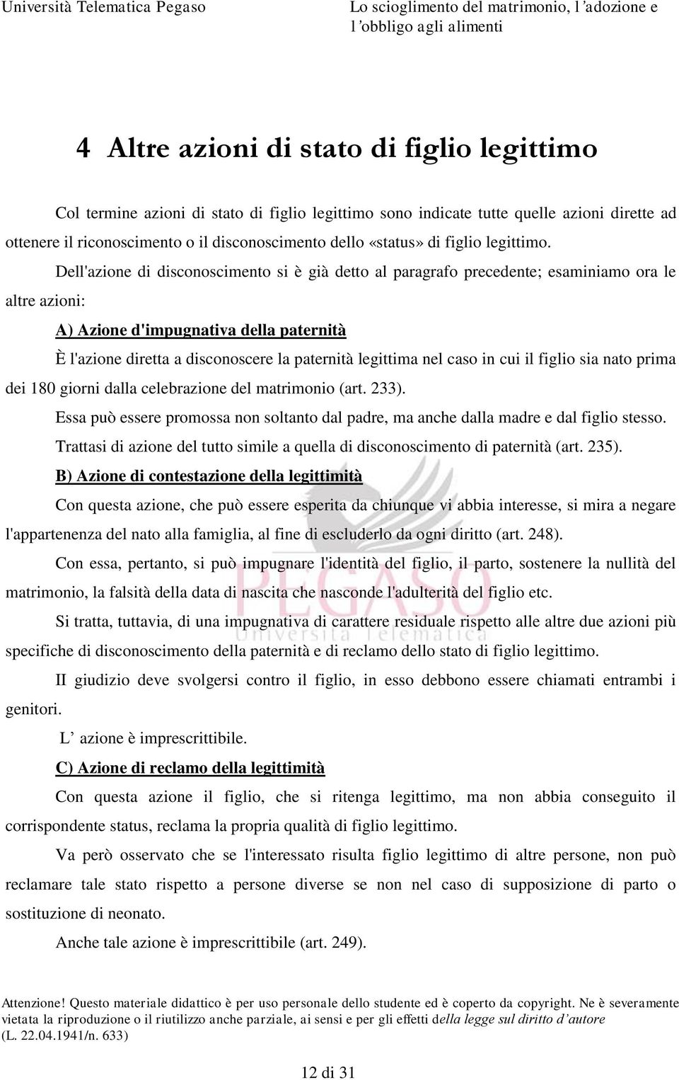 Dell'azione di disconoscimento si è già detto al paragrafo precedente; esaminiamo ora le altre azioni: A) Azione d'impugnativa della paternità È l'azione diretta a disconoscere la paternità legittima