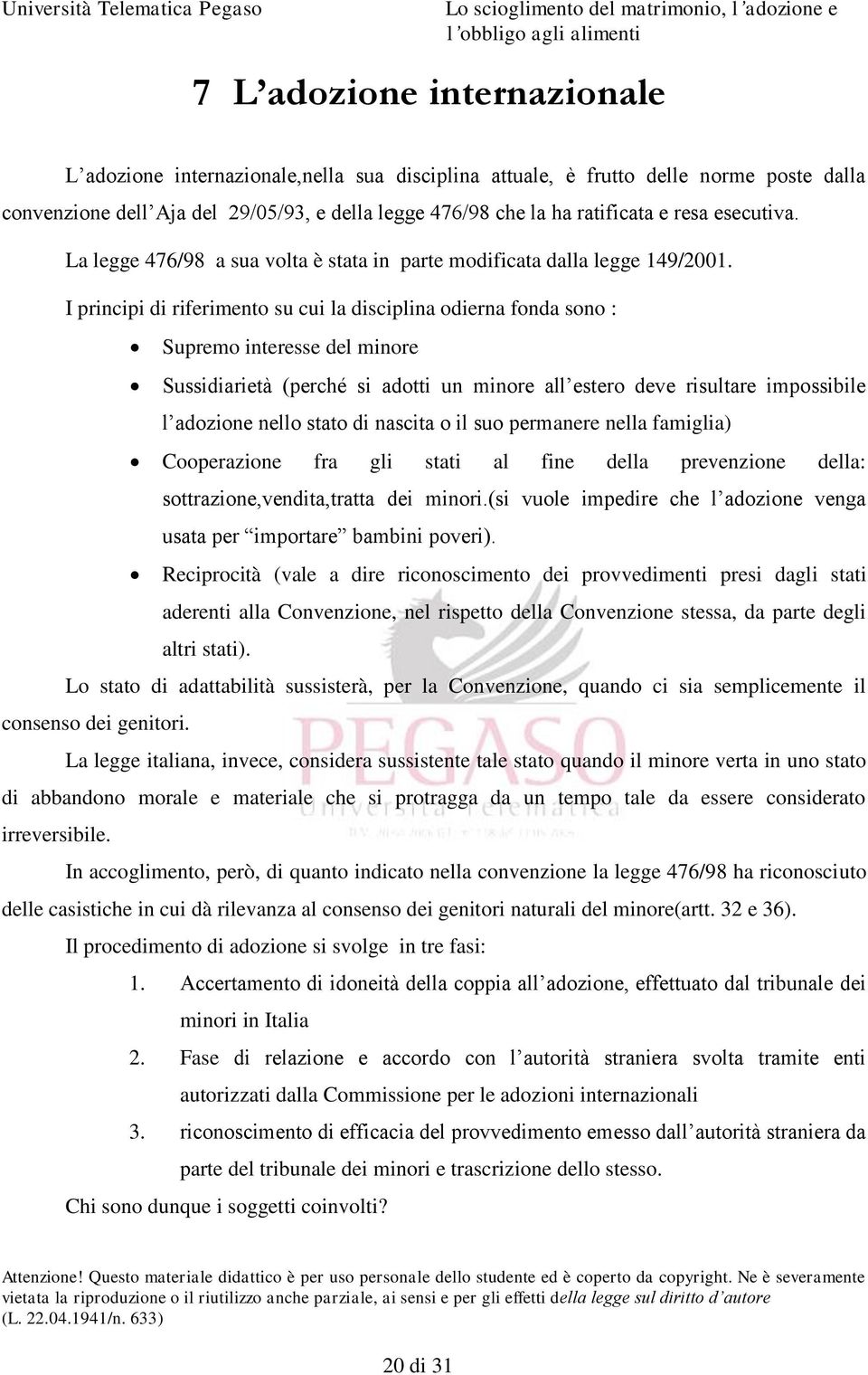 I principi di riferimento su cui la disciplina odierna fonda sono : Supremo interesse del minore Sussidiarietà (perché si adotti un minore all estero deve risultare impossibile l adozione nello stato