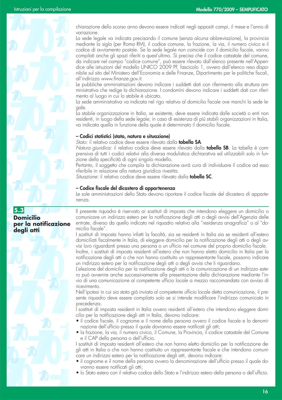 avviamento postale. Se la sede legale non coincide con il domicilio fiscale, vanno compilati anche gli spazi riferiti a quest ultimo.