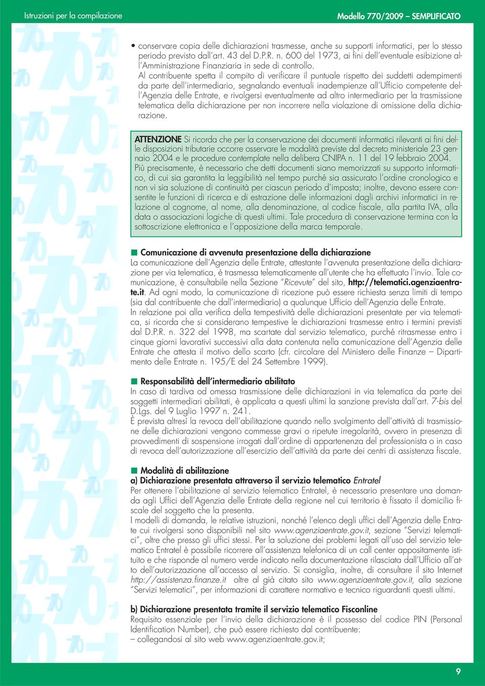 Al contribuente spetta il compito di verificare il puntuale rispetto dei suddetti adempimenti da parte dell intermediario, segnalando eventuali inadempienze all Ufficio competente dell Agenzia delle