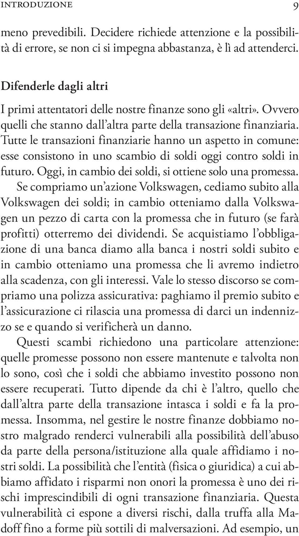 Tutte le transazioni finanziarie hanno un aspetto in comune: esse consistono in uno scambio di soldi oggi contro soldi in futuro. Oggi, in cambio dei soldi, si ottiene solo una promessa.