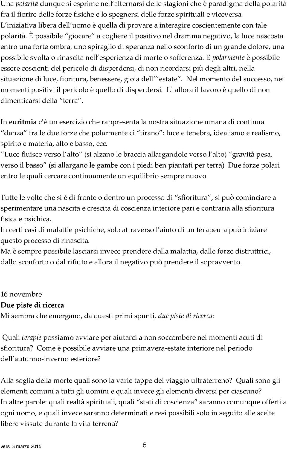 È possibile giocare a cogliere il positivo nel dramma negativo, la luce nascosta entro una forte ombra, uno spiraglio di speranza nello sconforto di un grande dolore, una possibile svolta o rinascita