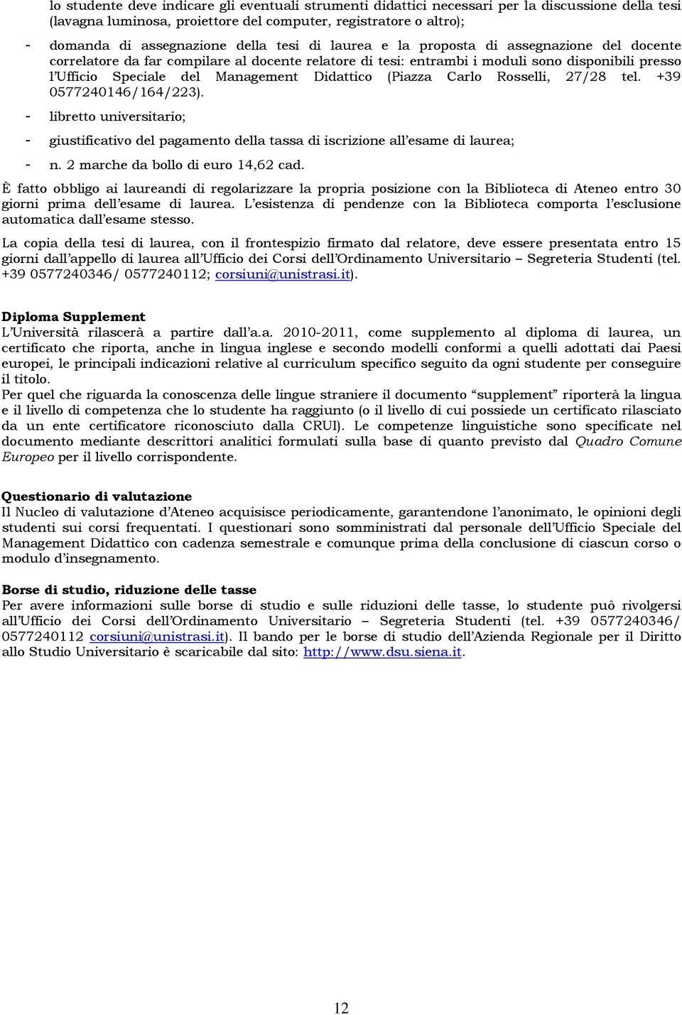 Didattico (Piazza Carlo Rosselli, 27/28 tel. +39 0577240146/164/223). - libretto universitario; - giustificativo del pagamento della tassa di iscrizione all esame di laurea; - n.