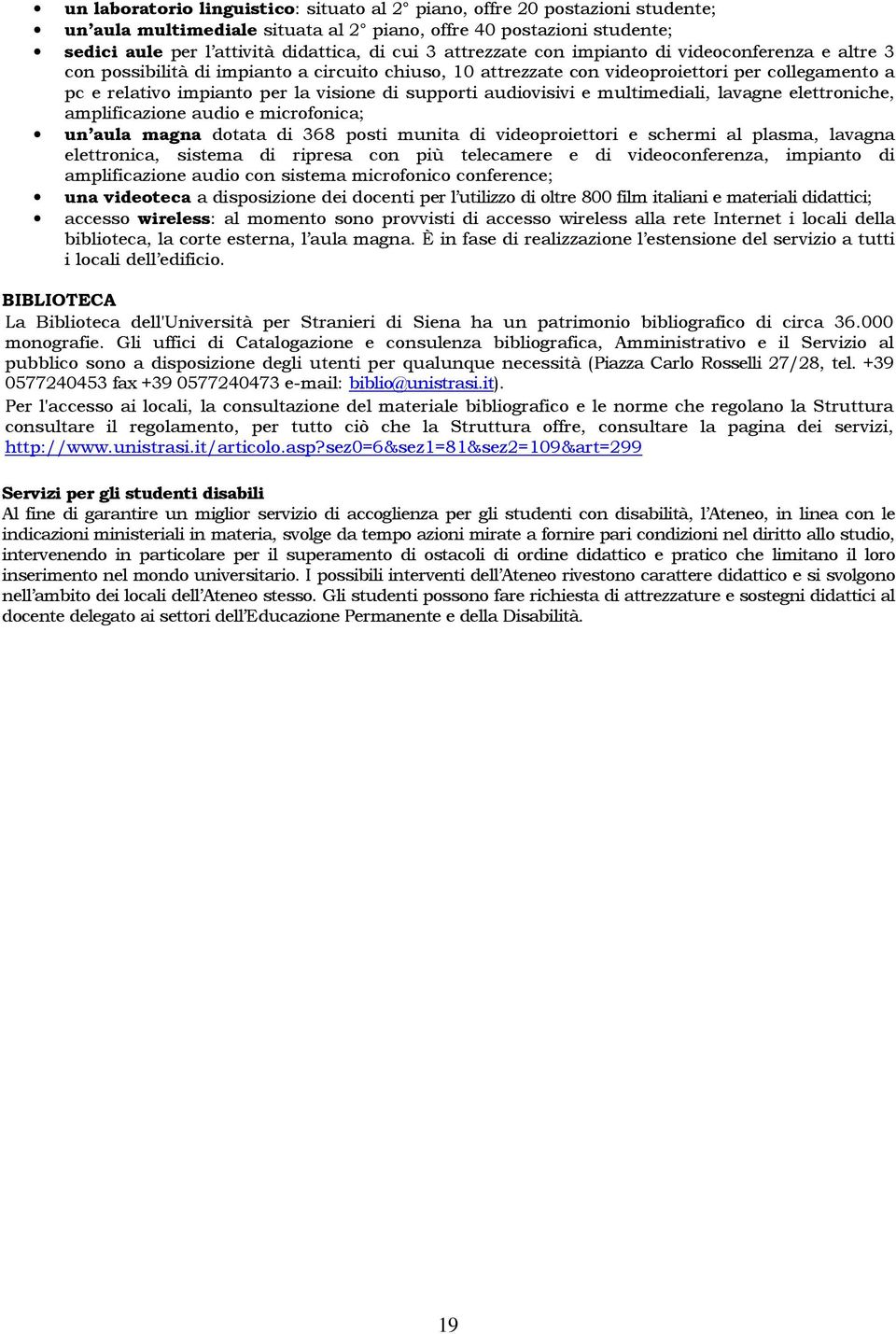 supporti audiovisivi e multimediali, lavagne elettroniche, amplificazione audio e microfonica; un aula magna dotata di 368 posti munita di videoproiettori e schermi al plasma, lavagna elettronica,