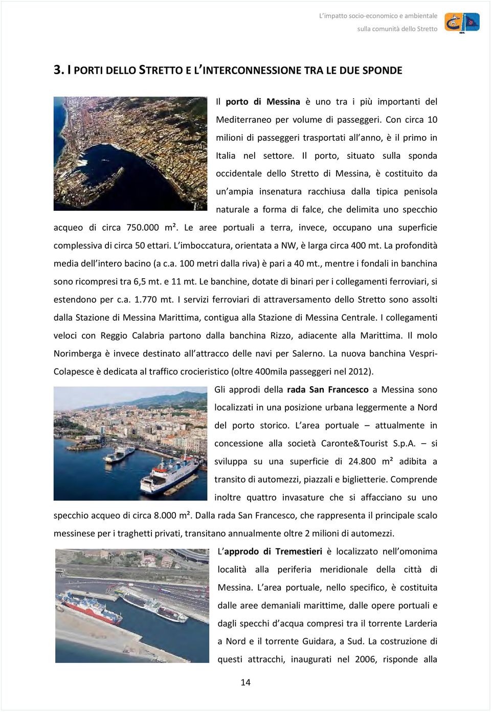 Il porto, situato sulla sponda occidentale dello Stretto di Messina, è costituito da un ampia insenatura racchiusa dalla tipica penisola naturale a forma di falce, che delimita uno specchio acqueo di
