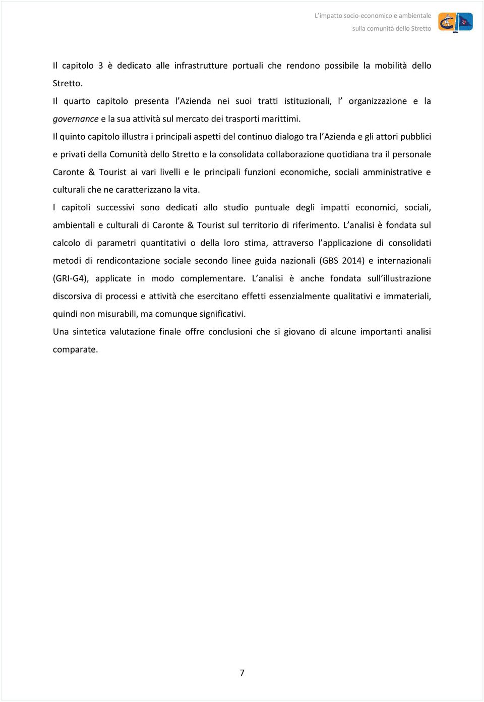 Il quinto capitolo illustra i principali aspetti del continuo dialogo tra l Azienda e gli attori pubblici e privati della Comunità dello Stretto e la consolidata collaborazione quotidiana tra il