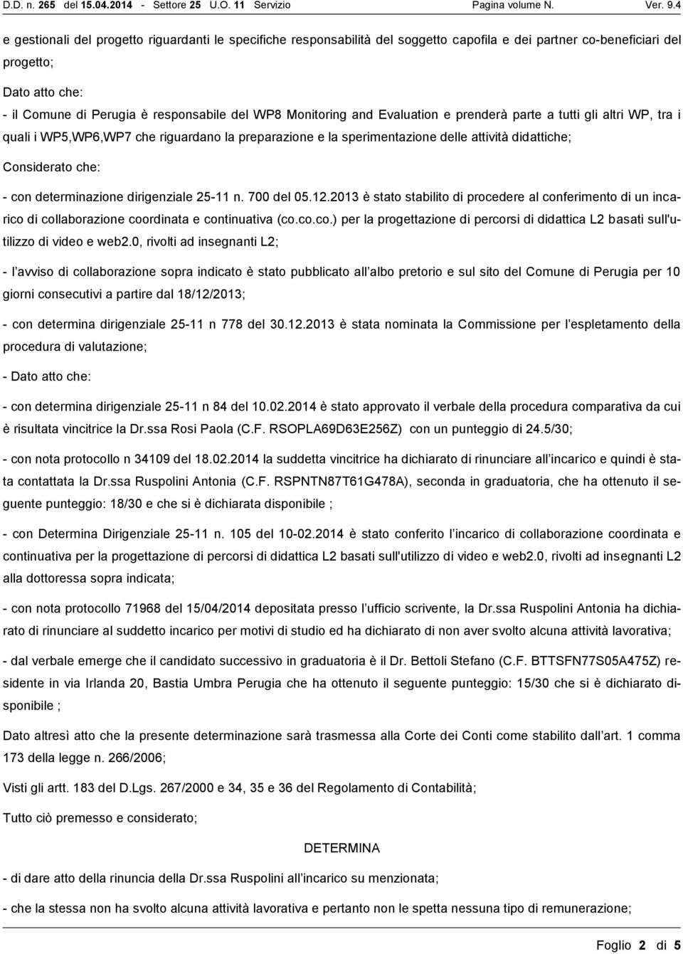 determinazione dirigenziale 25-11 n. 700 del 05.12.2013 è stato stabilito di procedere al conferimento di un incarico di collaborazione coordinata e continuativa (co.co.co.) per la progettazione di percorsi di didattica L2 basati sull'utilizzo di video e web2.