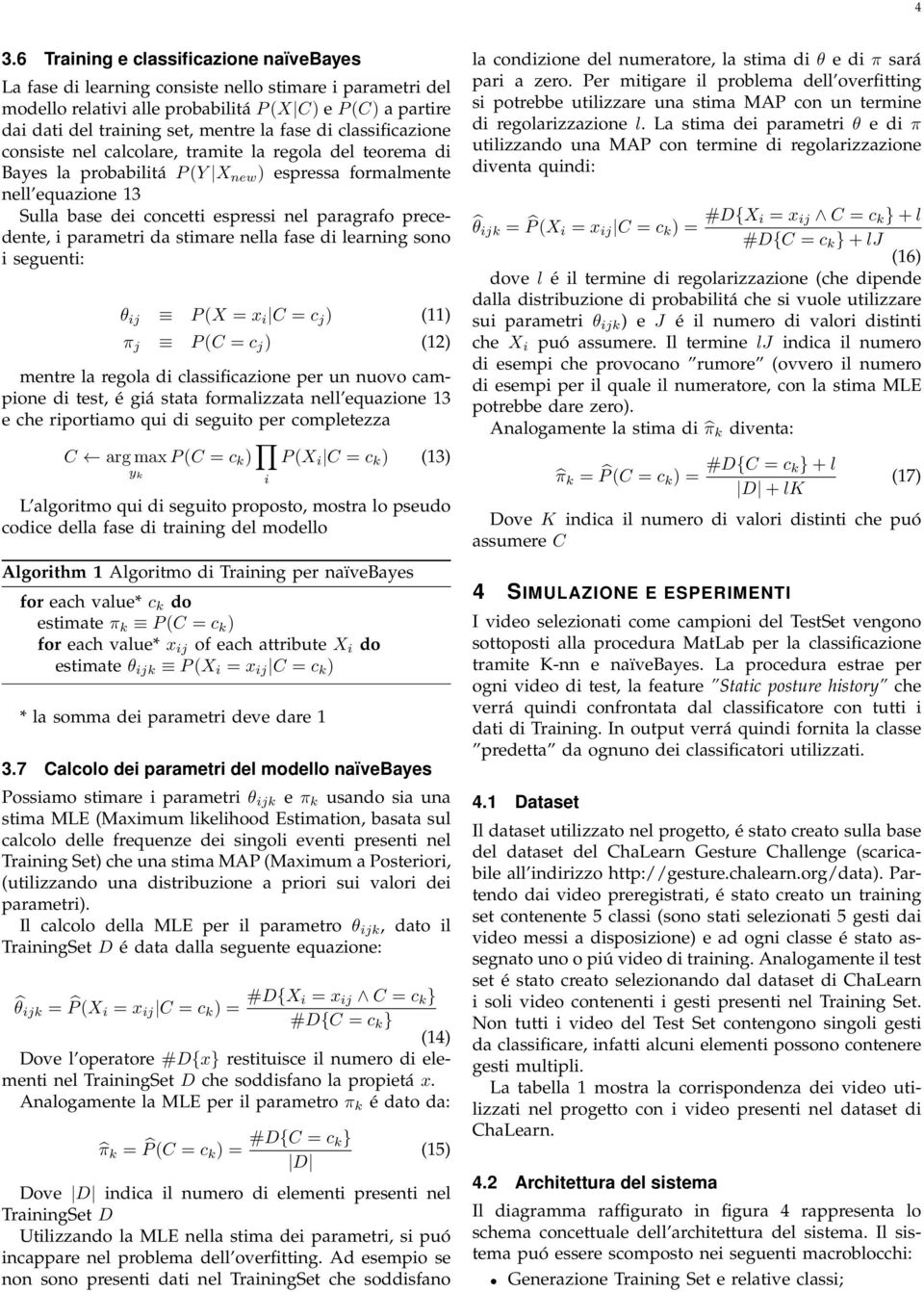 paragrafo precedente, i parametri da stimare nella fase di learning sono i seguenti: θ ij P (X = x i C = c j ) (11) π j P (C = c j ) (12) mentre la regola di classificazione per un nuovo campione di