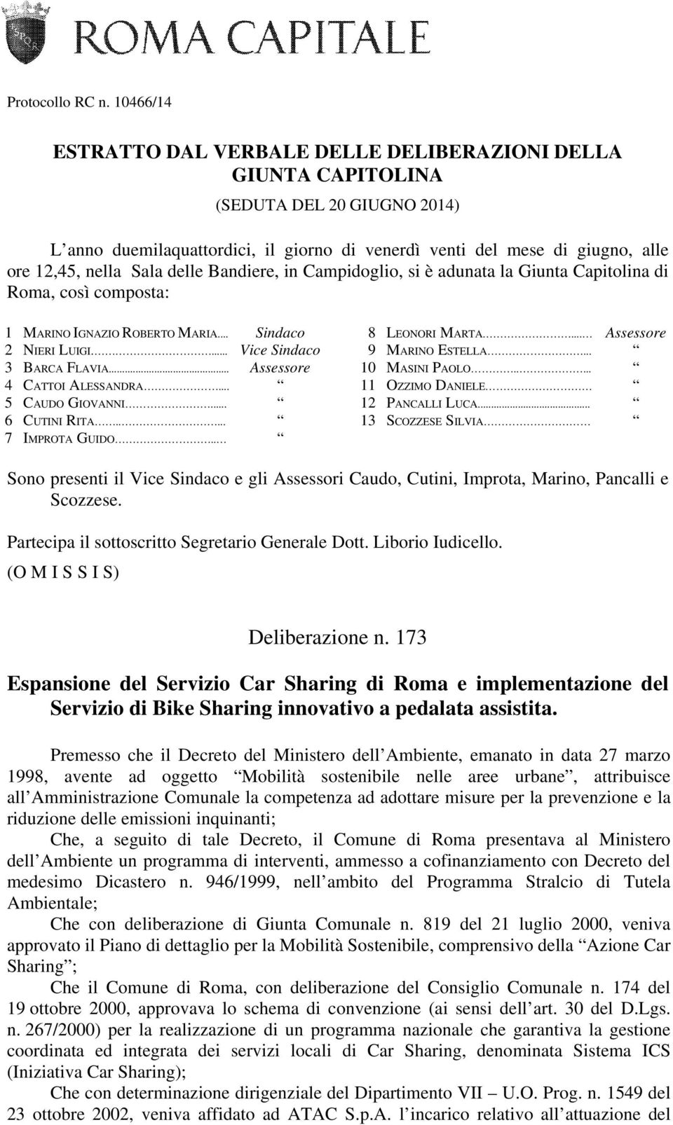 Sala delle Bandiere, in Campidoglio, si è adunata la Giunta Capitolina di Roma, così composta: 1 MARINO IGNAZIO ROBERTO MARIA... Sindaco 2 NIERI LUIGI.... Vice Sindaco 3 BARCA FLAVIA.