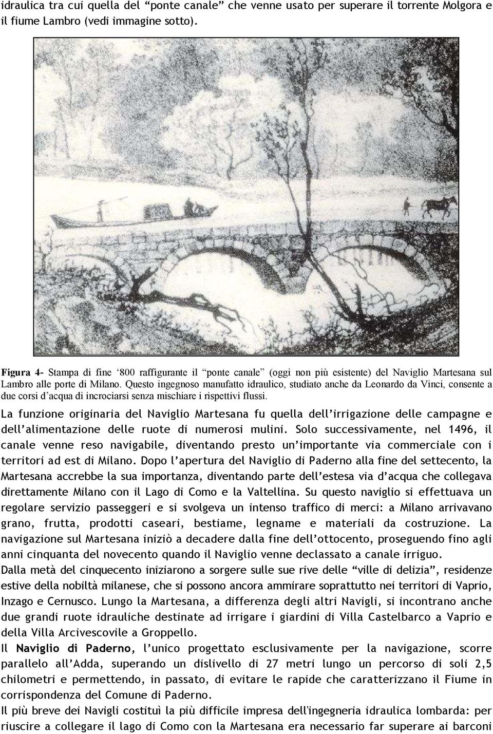 Questo ingegnoso manufatto idraulico, studiato anche da Leonardo da Vinci, consente a due corsi d acqua di incrociarsi senza mischiare i rispettivi flussi.