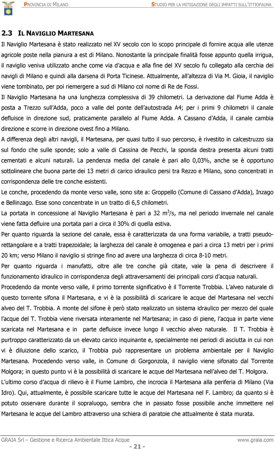 alla darsena di Porta Ticinese. Attualmente, all altezza di Via M. Gioia, il naviglio viene tombinato, per poi riemergere a sud di Milano col nome di Re de Fossi.