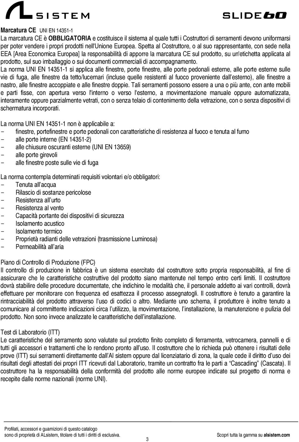 Spetta al Costruttore, o al suo rappresentante, con sede nella EEA [Area Economica Europea] la responsabilità di apporre la marcatura CE sul prodotto, su un'etichetta applicata al prodotto, sul suo