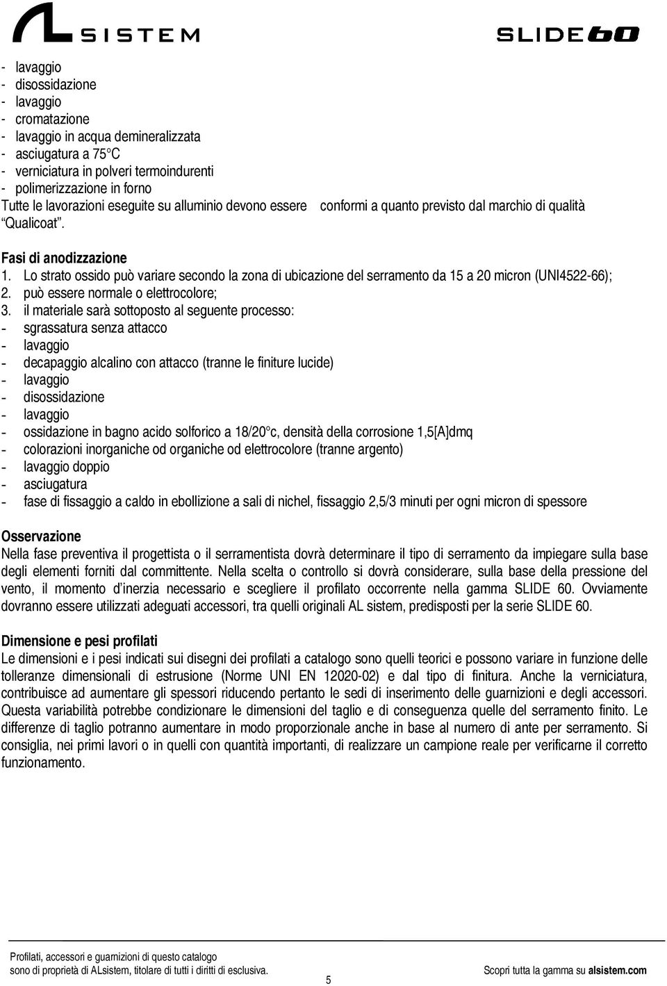 Lo strato ossido può variare secondo la zona di ubicazione del serramento da 15 a 20 micron (UNI452266); 2. può essere normale o elettrocolore; 3.