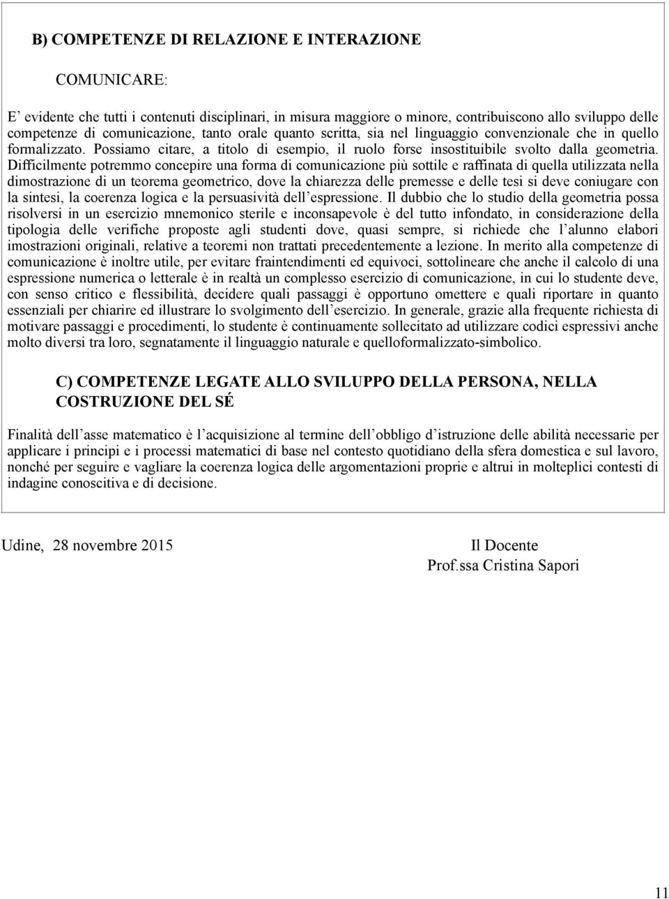 Difficilmente potremmo concepire una forma di comunicazione più sottile e raffinata di quella utilizzata nella dimostrazione di un teorema geometrico, dove la chiarezza delle premesse e delle tesi si