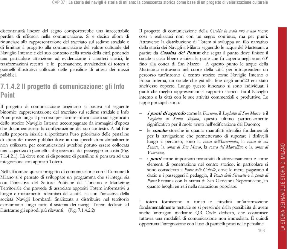 Si è deciso allora di rinunciare alla rappresentazione del tracciato sul sedime stradale e di limitare il progetto alla comunicazione del valore culturale del Naviglio Interno e del suo contesto