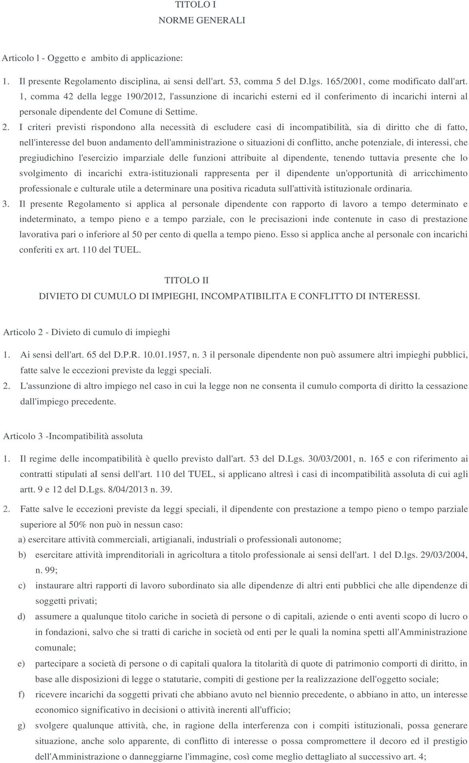 I criteri previsti rispondono alla necessità di escludere casi di incompatibilità, sia di diritto che di fatto, nell'interesse del buon andamento dell'amministrazione o situazioni di conflitto, anche