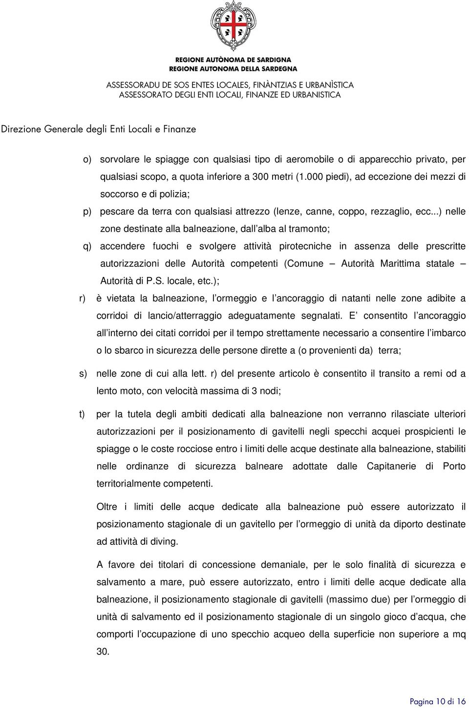 ..) nelle zone destinate alla balneazione, dall alba al tramonto; q) accendere fuochi e svolgere attività pirotecniche in assenza delle prescritte autorizzazioni delle Autorità competenti (Comune