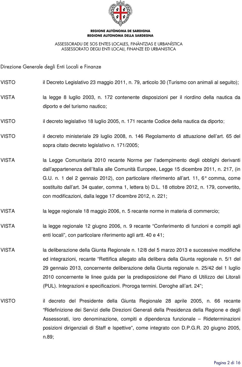 171 recante Codice della nautica da diporto; VISTO il decreto ministeriale 29 luglio 2008, n. 146 Regolamento di attuazione dell art. 65 del sopra citato decreto legislativo n.