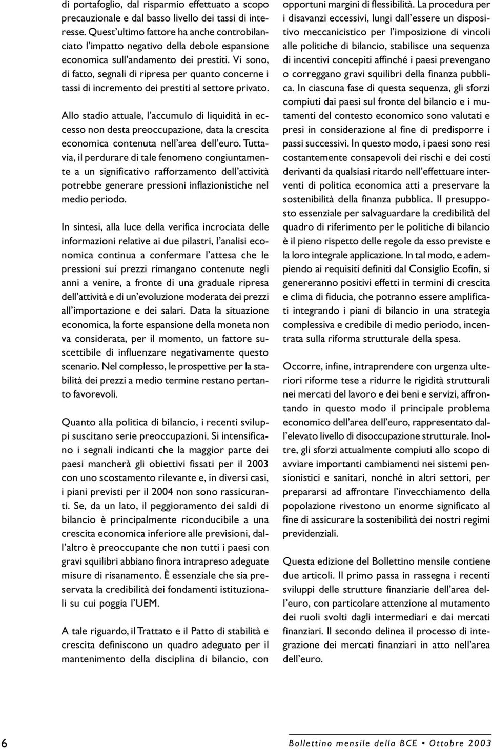 eccesso non desta preoccupazione, data la crescita economica contenuta nell area dell euro Tuttavia, il perdurare di tale fenomeno congiuntamente a un significativo rafforzamento dell attività