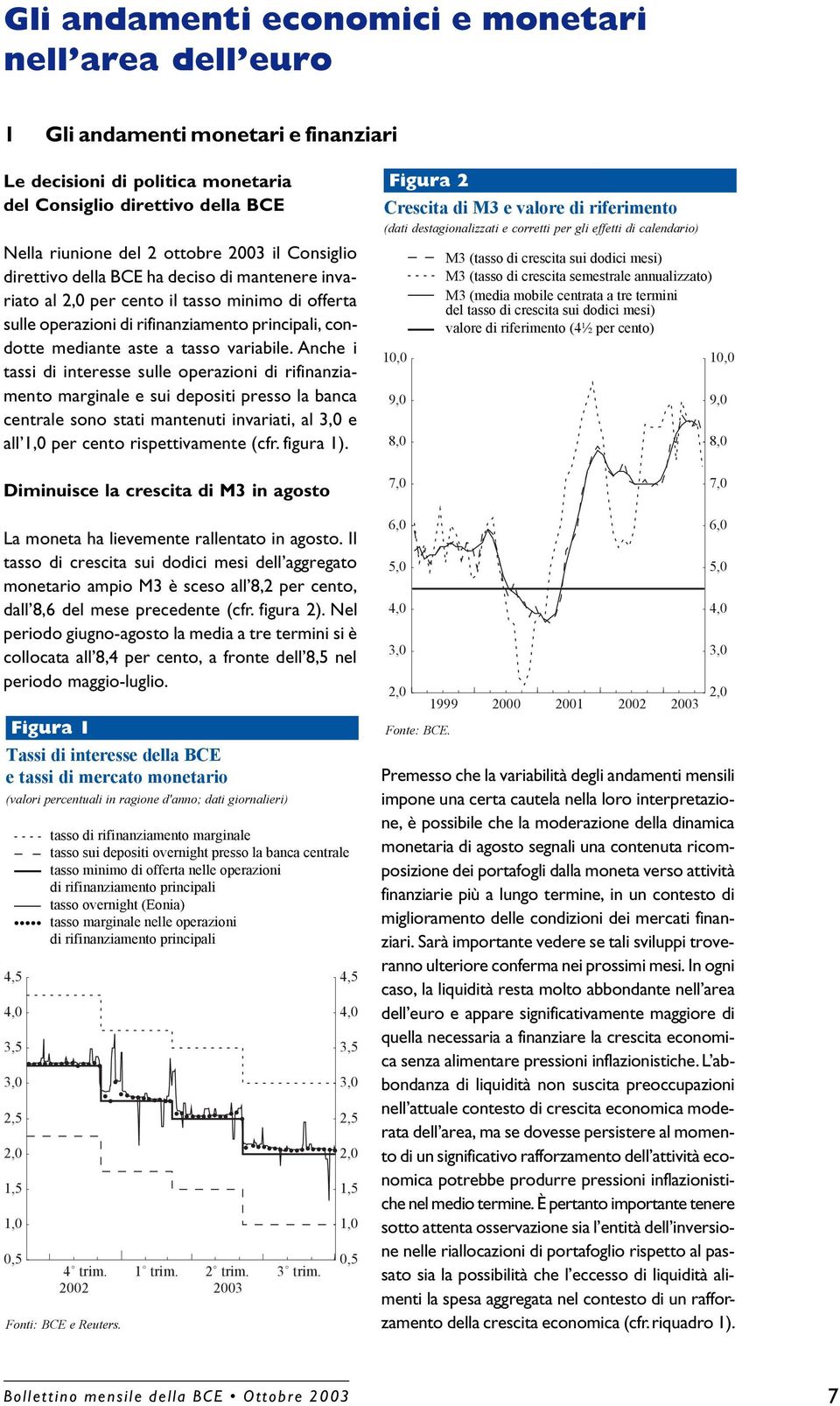 Anche i tassi di interesse sulle operazioni di rifinanziamento marginale e sui depositi presso la banca centrale sono stati mantenuti invariati, al 3,0 e all 1,0 per cento rispettivamente (cfr figura