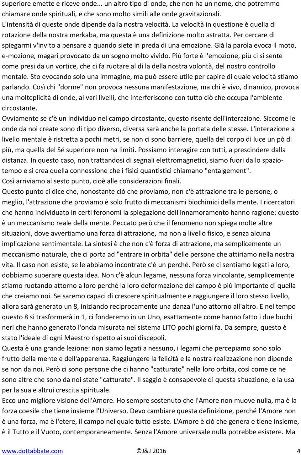 Per cercare di spiegarmi v'invito a pensare a quando siete in preda di una emozione. Già la parola evoca il moto, e-mozione, magari provocato da un sogno molto vivido.