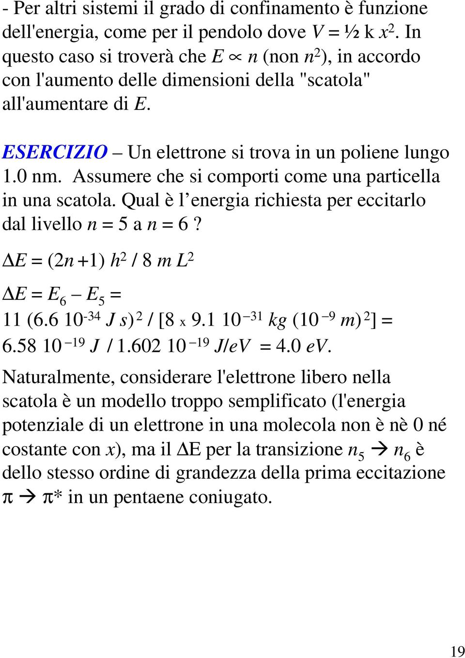 Assumere che si comporti come una particella in una scatola. Qual è l energia richiesta per eccitarlo dal livello n = 5 a n = 6? E = (n +1) h / 8 m L E = E 6 E 5 = 11 (6.6 10-34 J s) / [8 x 9.