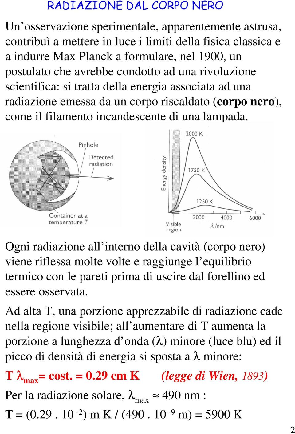 Ogni radiazione all interno della cavità (corpo nero) viene riflessa molte volte e raggiunge l equilibrio termico con le pareti prima di uscire dal forellino ed essere osservata.