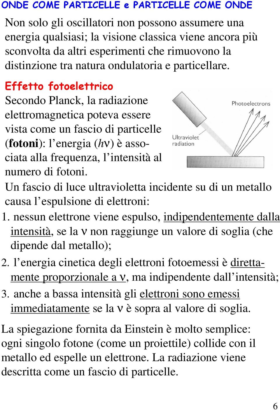 Effetto fotoelettrico Secondo Planck, la radiazione elettromagnetica poteva essere vista come un fascio di particelle (fotoni): l energia (hν) è associata alla frequenza, l intensità al numero di