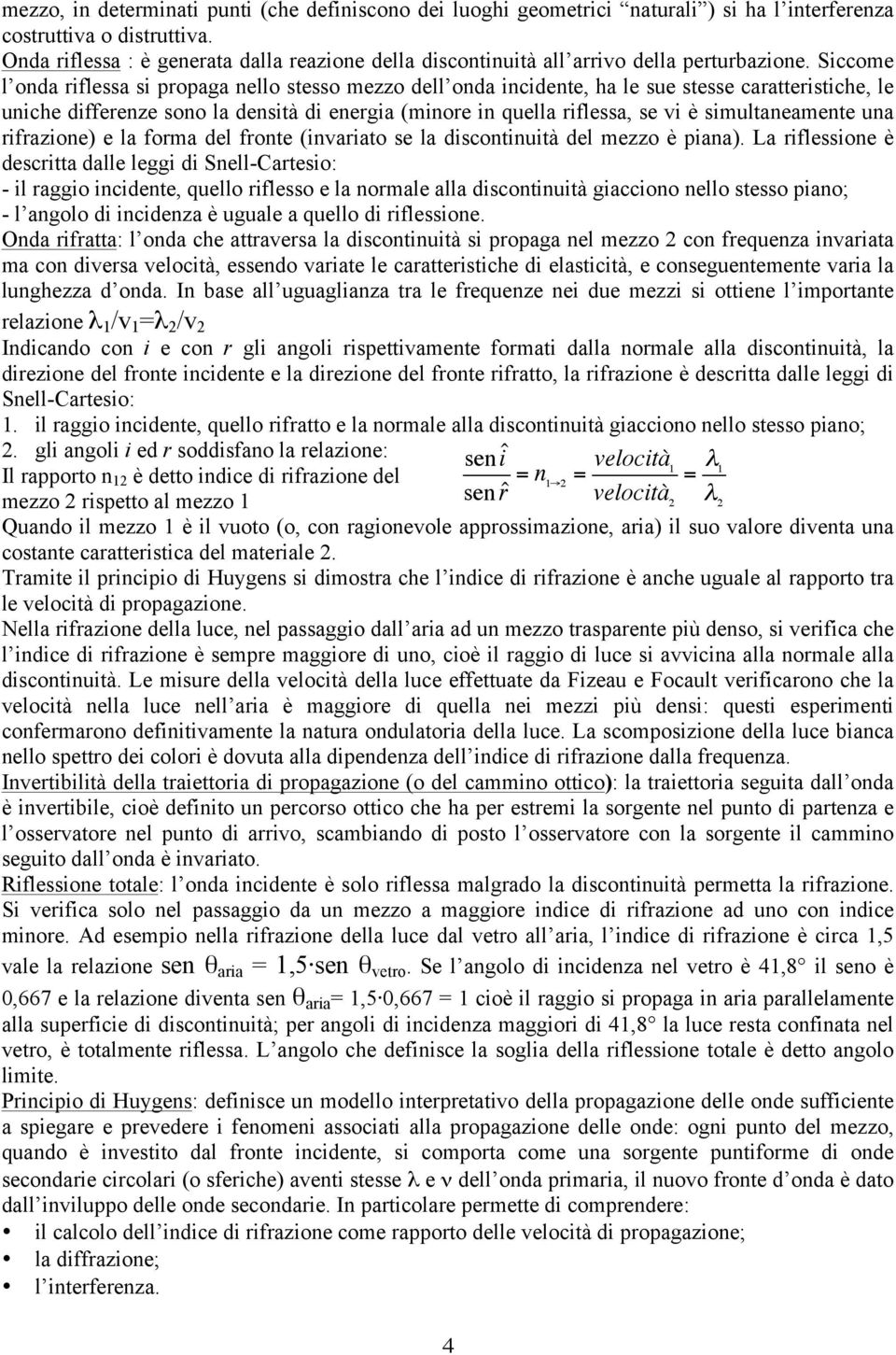 Siccome l onda riflessa si propaga nello stesso mezzo dell onda incidente, ha le sue stesse caratteristiche, le uniche differenze sono la densità di energia (minore in quella riflessa, se vi è