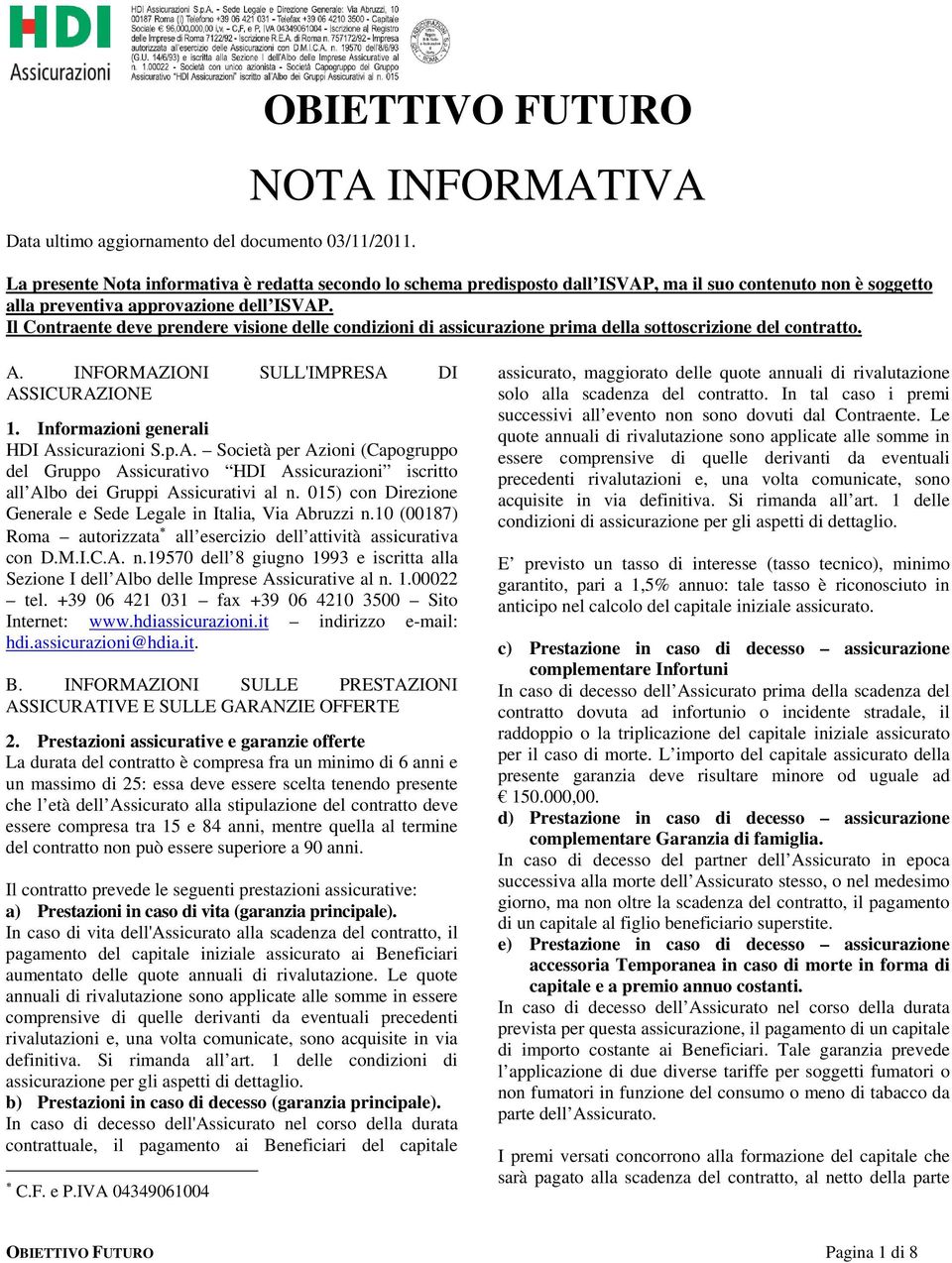 Il Contraente deve prendere visione delle condizioni di assicurazione prima della sottoscrizione del contratto. A. INFORMAZIONI SULL'IMPRESA DI ASSICURAZIONE 1.