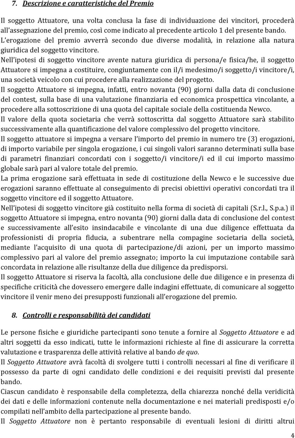 Nell ipotesi di soggetto vincitore avente natura giuridica di persona/e fisica/he, il soggetto Attuatore si impegna a costituire, congiuntamente con il/i medesimo/i soggetto/i vincitore/i, una