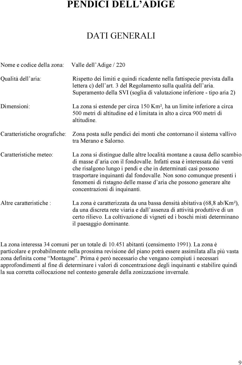 Superamento della SVI (soglia di valutazione inferiore - tipo aria 2) La zona si estende per circa 150 Km², ha un limite inferiore a circa 500 metri di altitudine ed è limitata in alto a circa 900