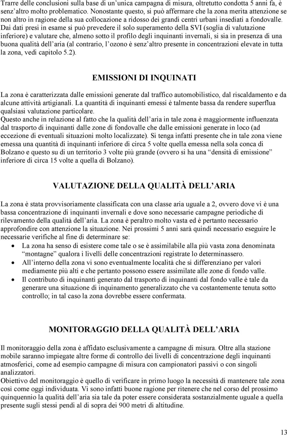 Dai dati presi in esame si può prevedere il solo superamento della SVI (soglia di valutazione inferiore) e valutare che, almeno sotto il profilo degli inquinanti invernali, si sia in presenza di una