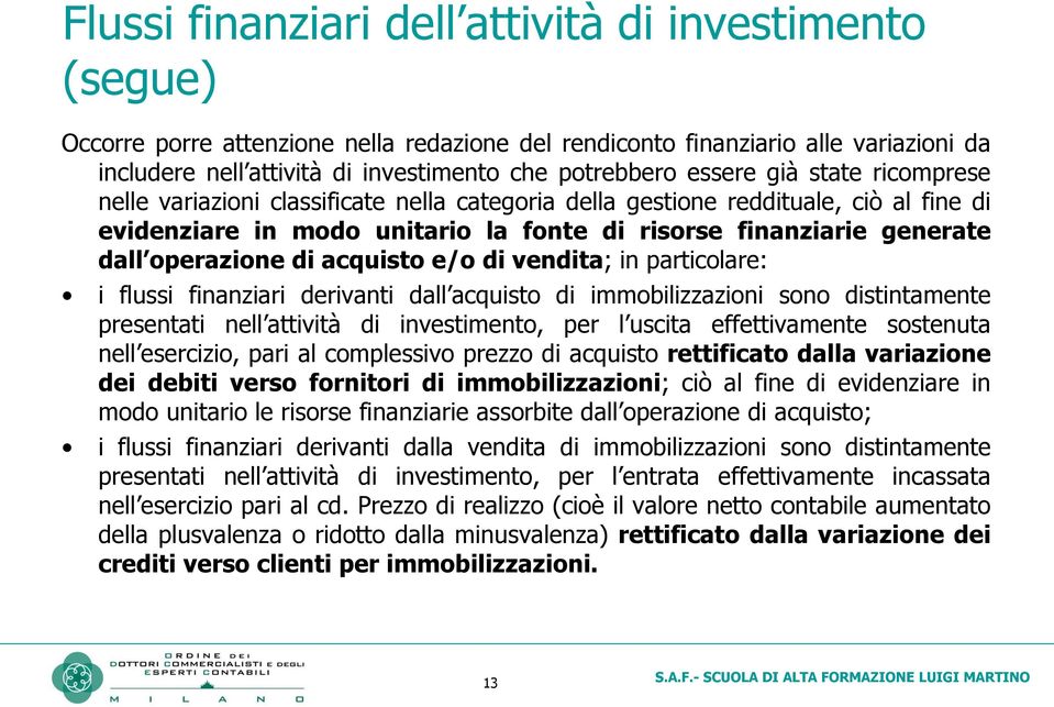 operazione di acquisto e/o di vendita; in particolare: i flussi finanziari derivanti dall acquisto di immobilizzazioni sono distintamente presentati nell attività di investimento, per l uscita