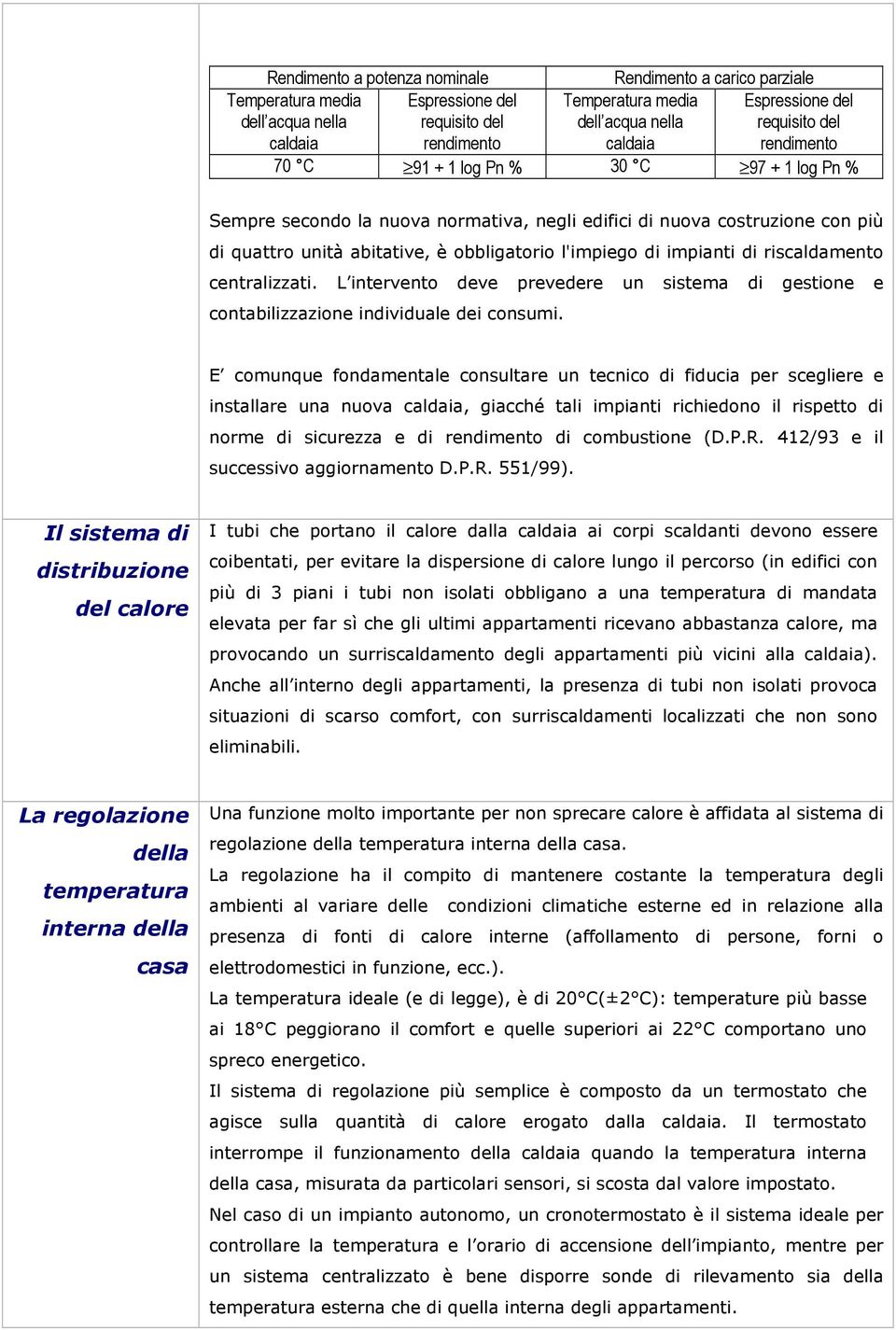 l'impiego di impianti di riscaldamento centralizzati. L intervento deve prevedere un sistema di gestione e contabilizzazione individuale dei consumi.